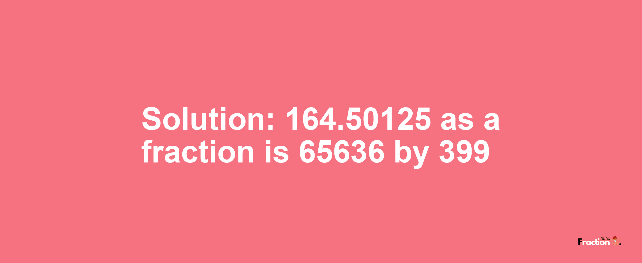 Solution:164.50125 as a fraction is 65636/399